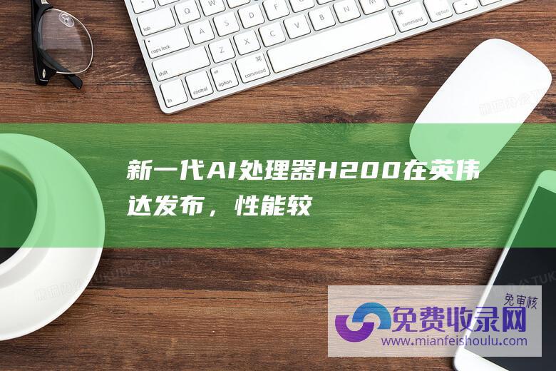 新一代AI处理器H200在英伟达发布，性能较H100提升60%-90%