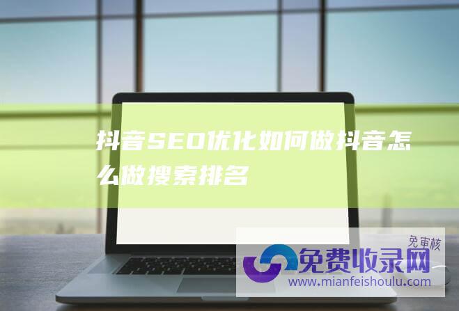 抖音SEO优化如何做抖音怎么做搜索排名