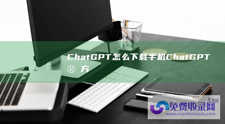 ChatGPT怎么下载手机ChatGPT官方