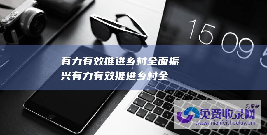 有力有效推进乡村全面振兴 (有力有效推进乡村全面振兴 时政 锚定建设农业强国目标)