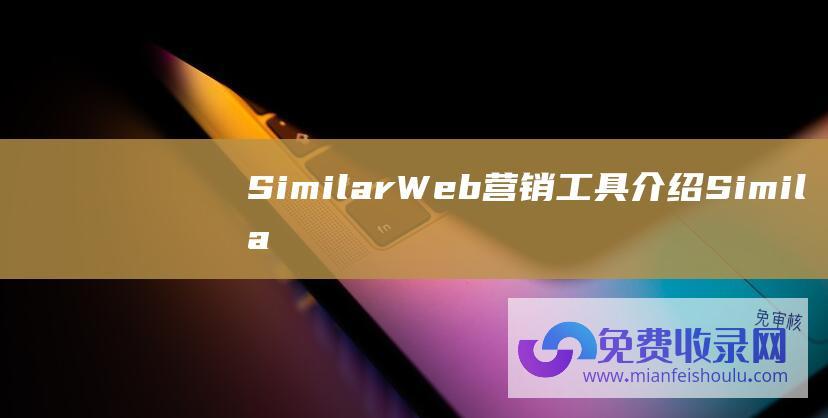 SimilarWeb营销工具介绍 SimilarWeb是什么