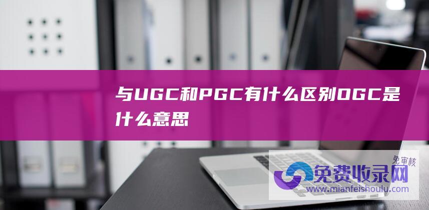 与UGC和PGC有什么区别 OGC是什么意思