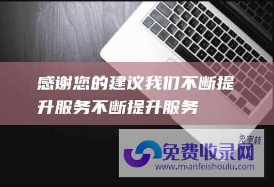 感谢您的建议,我们不断提升服务 (不断提升服务国家战略和实体经济的能力)