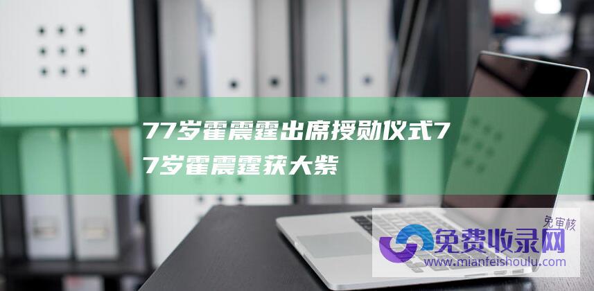 77岁霍震霆出席授勋仪式77岁霍震霆获大紫