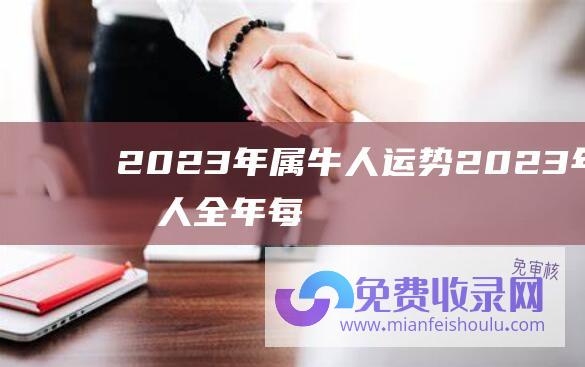 2023年属牛人运势 (2023年属虎人全年每月运势 属虎2023年运程及运势详解)