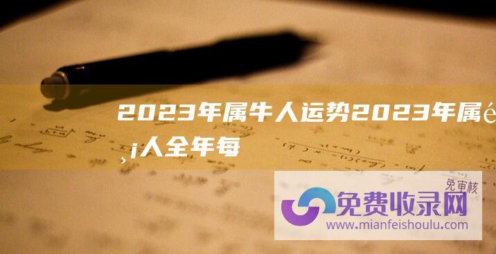 2023年属牛人运势 (2023年属鸡人全年每月运势 属鸡2023年运程及运势详解)