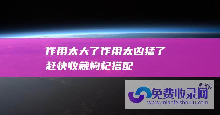 作用太大了 (作用太凶猛了 - 赶快收藏 - 枸杞搭配生姜 - 老公才吃5天直说好)