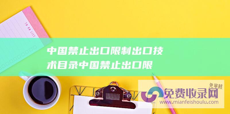 中国禁止出口限制出口技术目录 (中国禁止出口限制出口技术目录 商务部 科技部公布)