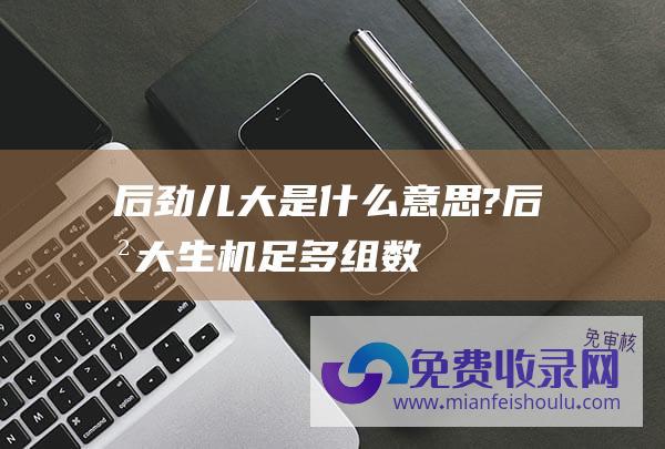 后劲儿大是什么意思? (后劲大 - 生机足 - 多组数据印证中国经济微弱动能 - 韧性强)