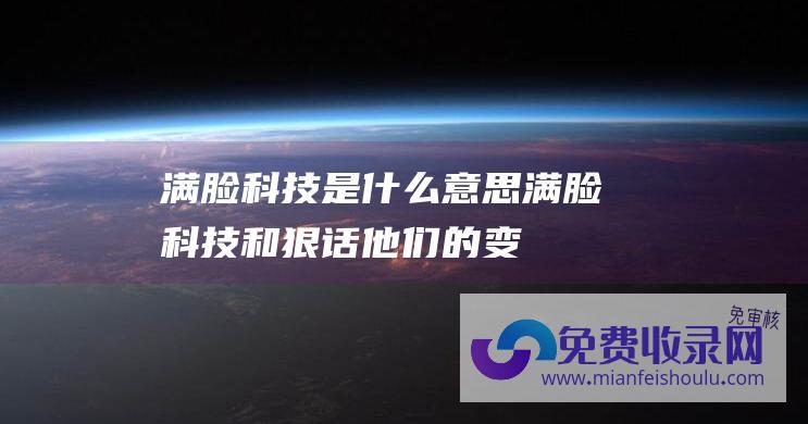 满脸科技是什么意思 (满脸科技和狠话！他们的变脸毁了一代童年 - 看到毛宁我笑了)