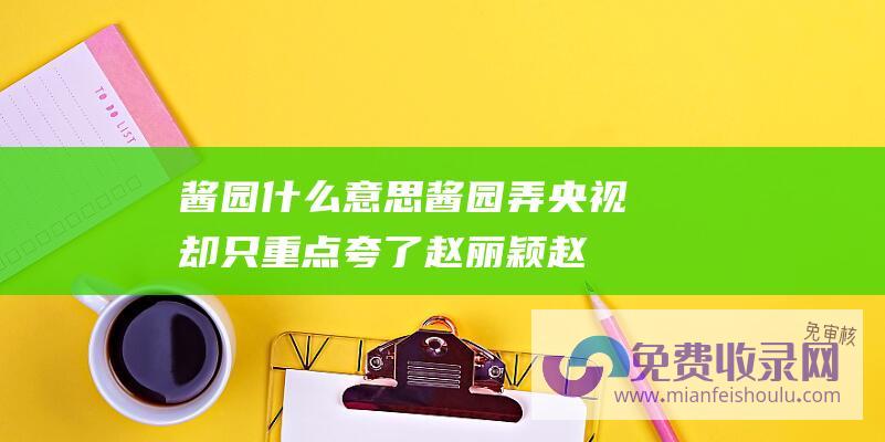 酱园什么意思 (酱园弄 央视却只重点夸了赵丽颖 赵丽颖杨幂 被央视点名)