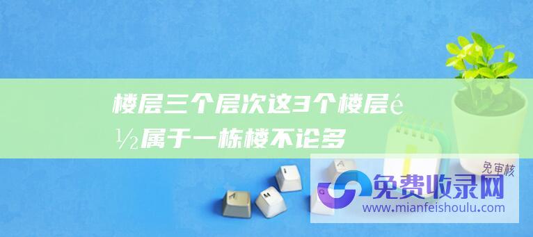 楼层三个层次 (这3个楼层都属于 - 一栋楼不论多少层 - 修建学家直言 - 黄金楼层)