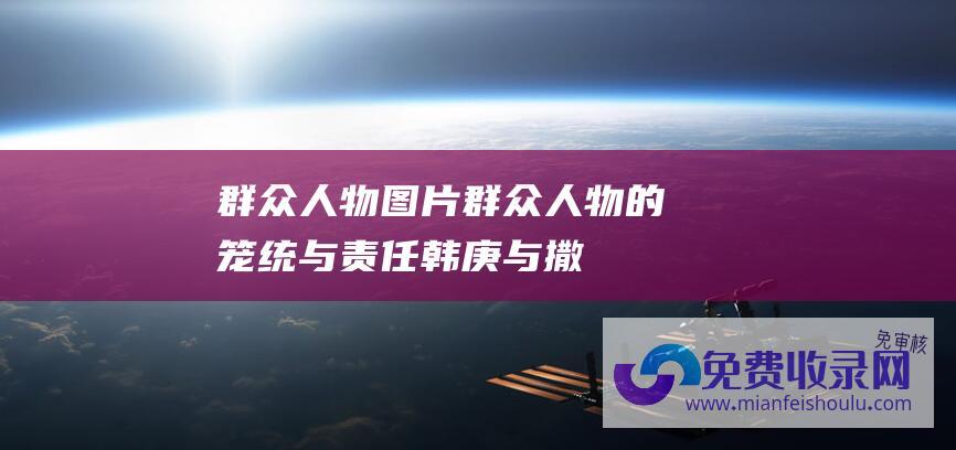 群众人物图片群众人物的笼统与责任韩庚与撒