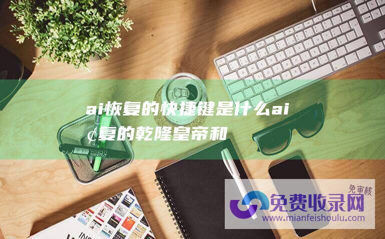 ai恢复的快捷键是什么 (ai恢复的乾隆皇帝和令妃)