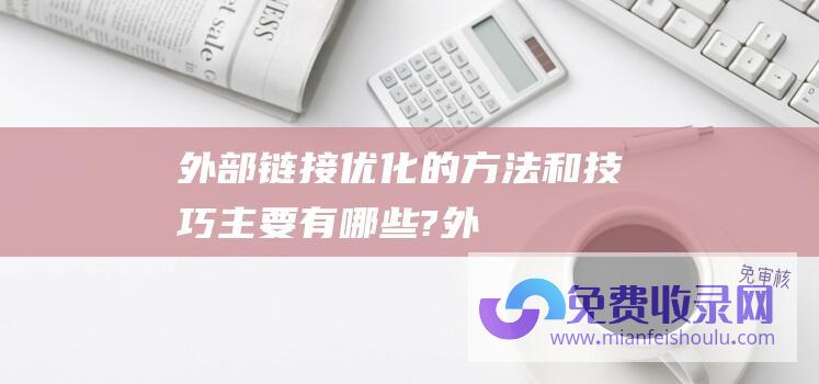 外部链接优化的方法和技巧主要有哪些?( ) (外部链接优化打算)