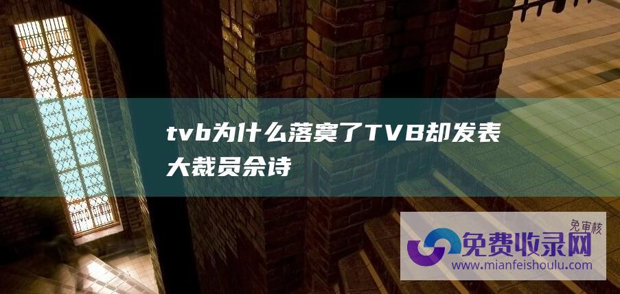 tvb为什么落寞了 (TVB却发表大裁员！佘诗曼发声-爆火出圈-宿愿受影响的人能找到重生计-资讯女王)