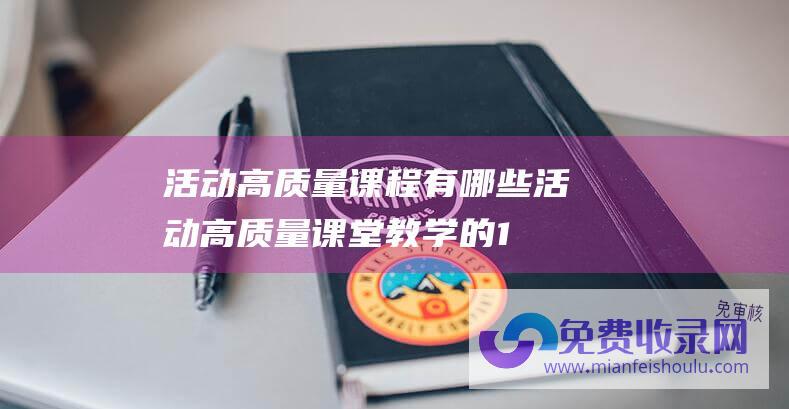 活动高质量课程有哪些活动高质量课堂教学的1