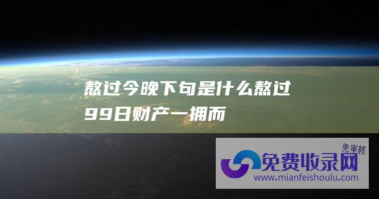 熬过今晚,下句是什么 (熬过99日-财产一拥而上-喜气剑拔弩张-四大生肖坏事连连)