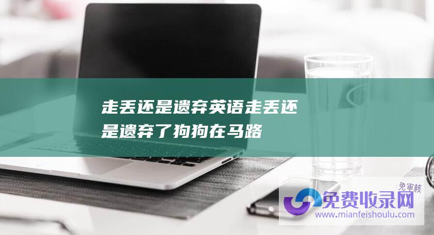 走丢还是遗弃英语 (走丢还是遗弃了-狗狗在马路上疯狂奔跑-不知困倦竟跑了十分钟)