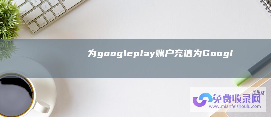 为google play账户充值 (为Google-Play年度最佳游戏-崩坏-星穹铁道-字节跳动官宣剥离游戏业务；-游戏周报)