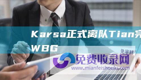 Karsa正式离队-Tian完成续约！WBG官宣-2大转会官宣！TES官宣