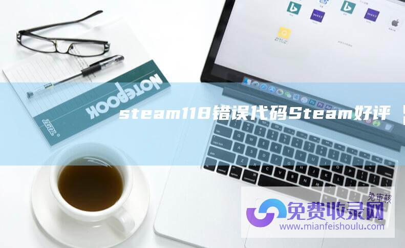 steam118错误代码 (Steam-好评如潮游戏-1-折起售！)