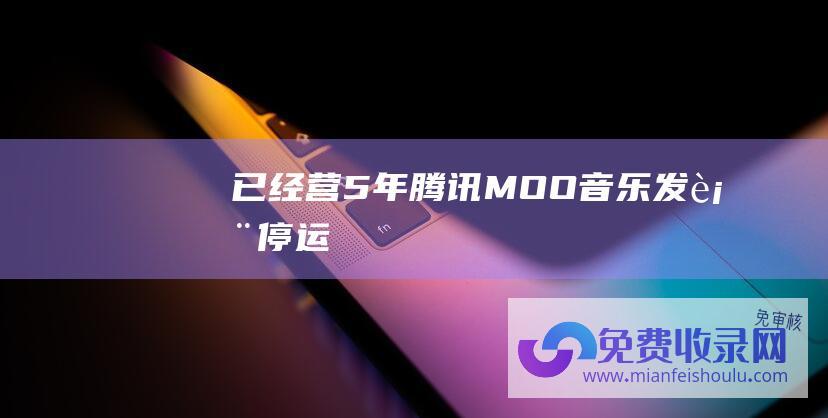 已经营5年腾讯MOO音乐发表停运