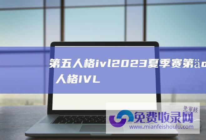 第五人格ivl2023夏季赛第五人格IVL