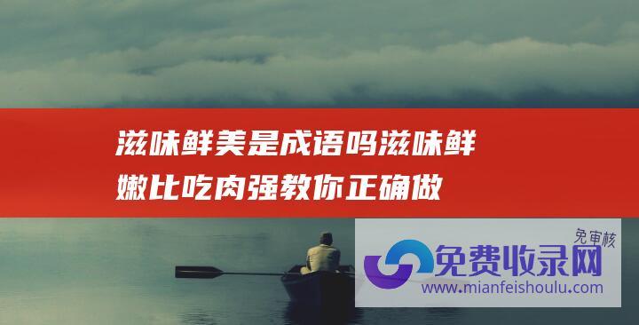 滋味鲜美是成语吗 (滋味鲜嫩比吃肉强 教你正确做法 3块钱炒一盘)