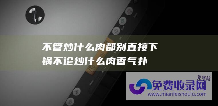 不管炒什么肉都别直接下锅 (不论炒什么肉 香气扑鼻 记牢3个窍门 炒进去的肉又滑又嫩)