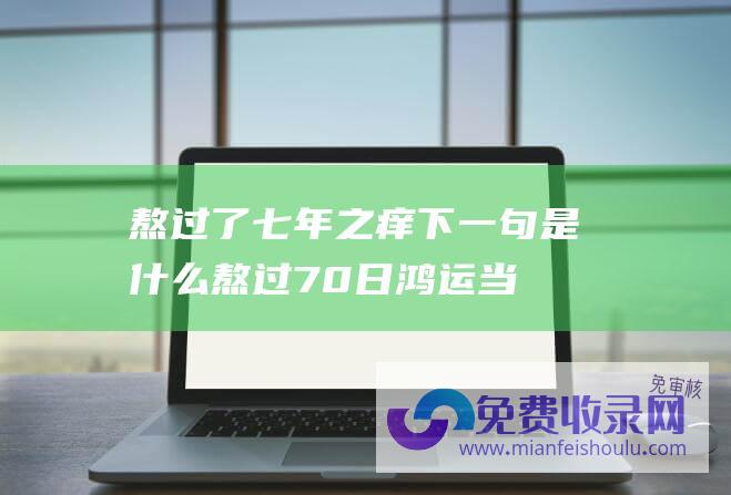 熬过了七年之痒下一句是什么熬过70日鸿运当