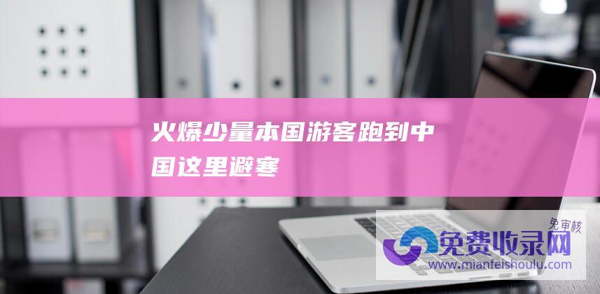 火爆少量本国游客跑到中国这里避寒→