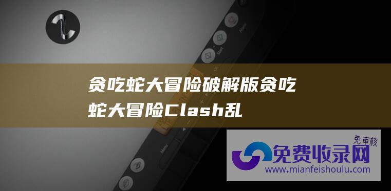 贪吃蛇大冒险破解版 (贪吃蛇大冒险 Clash 乱斗手游 上榜 韩版 Snake)