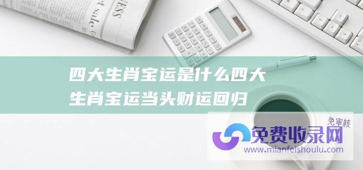 四大生肖宝运是什么四大生肖宝运当头财运回归