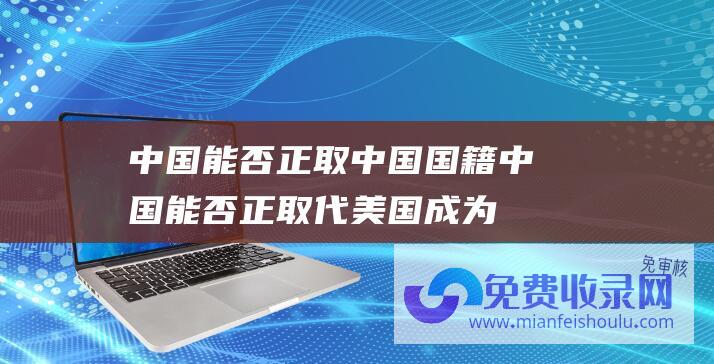 中国能否正取中国国籍 (中国能否正取代美国成为泰国关键安保同伴 美媒)