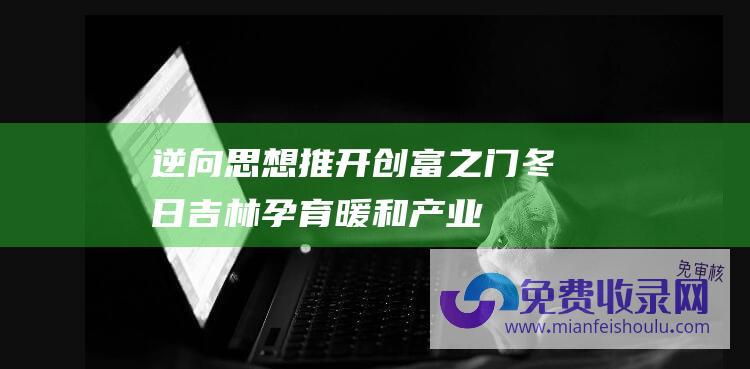 逆向思想推开创富之门 冬日吉林孕育 暖和产业