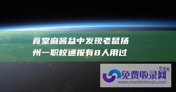 食堂麻酱盆中发现老鼠 扬州一职校通报 有8人用过调料 窗口停业接受审核