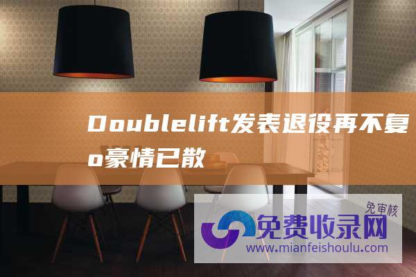 Doublelift发表退役再不复出 豪情已散