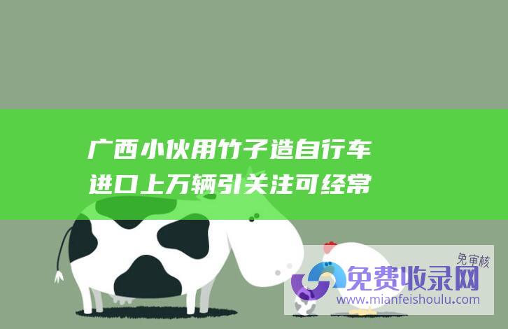 广西小伙用竹子造自行车进口上万辆引关注可经常