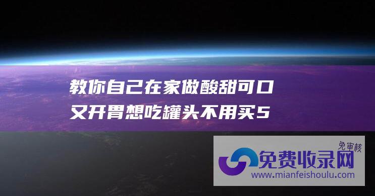 教你自己在家做酸甜可口又开胃想吃罐头不用买5