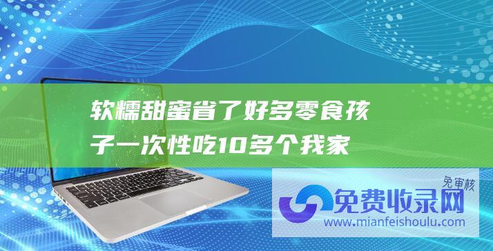 软糯甜蜜 省了好多零食 孩子一次性吃10多个 我家三天中间就做它