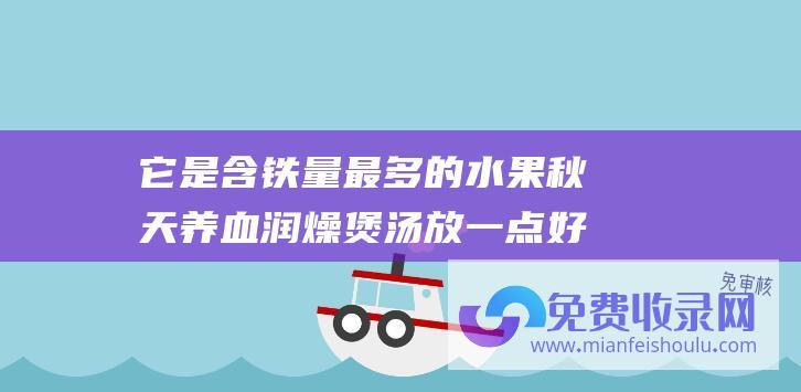 它是含铁量最多的水果 秋天 养血润燥 煲汤放一点 好处多多