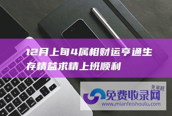 12月上旬 4属相财运亨通 生存精益求精 上班顺利 鸿运当头