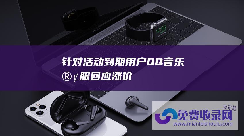 针对活动到期用户 QQ音乐客服回应涨价