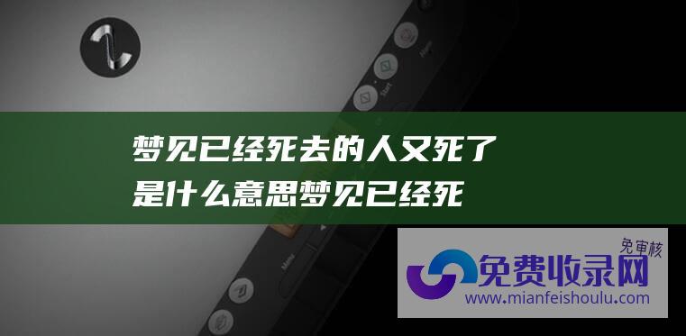 梦见已经死去的人又死了是什么意思梦见已经死