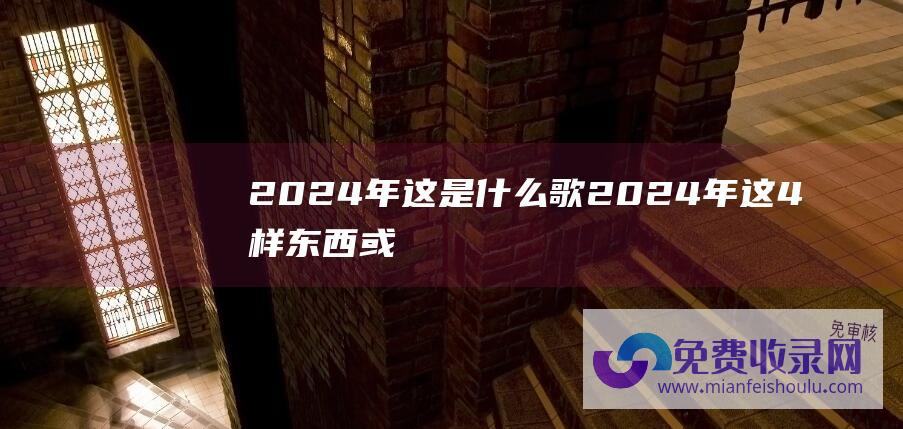 2024年这是什么歌2024年这4样东西或