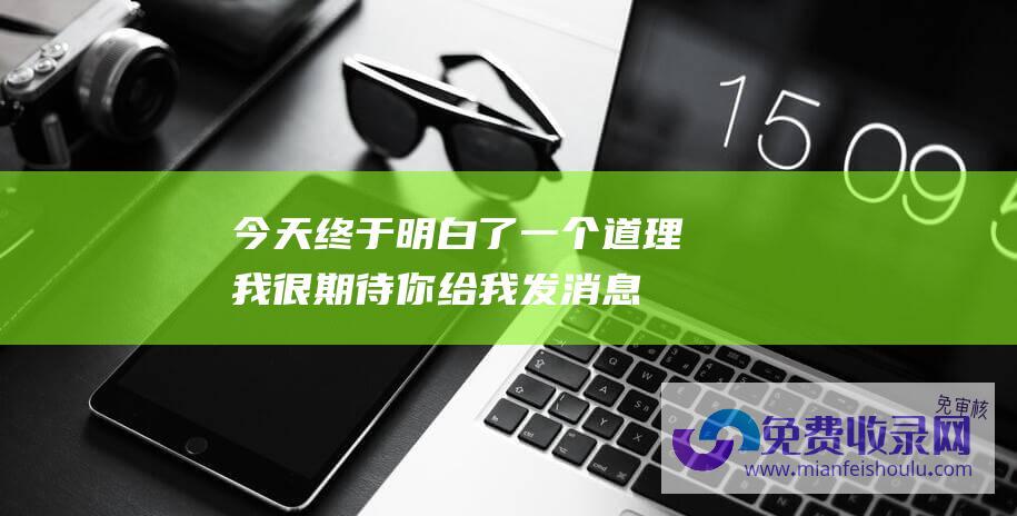 今天终于明白了一个道理 我很期待你给我发消息 (今天终于明白 你知道吗 原来有 猫腻 为何砂糖橘都是带叶卖)