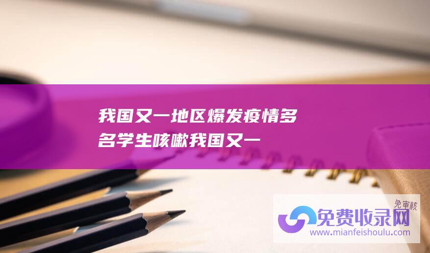 我国又一地区爆发疫情,多名学生咳嗽 (我国又一5A景区面临 破产 曾客流量上千万 当初却负债9亿)