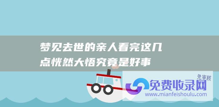 梦见去世的亲人 看完这几点恍然大悟！ 究竟是好事还是坏事呢