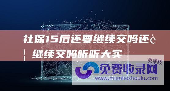 社保15后还要继续交吗 (还要继续交吗 听听大实话 农村医保是保农民还是保医院)